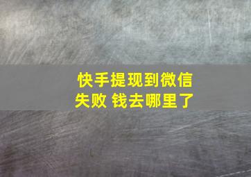 快手提现到微信失败 钱去哪里了